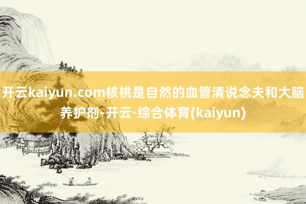 开云kaiyun.com核桃是自然的血管清说念夫和大脑养护剂-开云·综合体育(kaiyun)