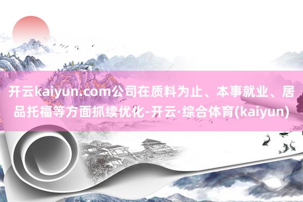 开云kaiyun.com公司在质料为止、本事就业、居品托福等方面抓续优化-开云·综合体育(kaiyu